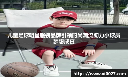 儿童足球明星服装品牌引领时尚潮流助力小球员梦想成真