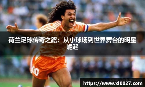 荷兰足球传奇之路：从小球场到世界舞台的明星崛起
